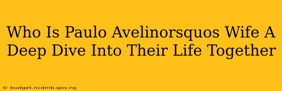 Who Is Paulo Avelinorsquos Wife A Deep Dive Into Their Life Together