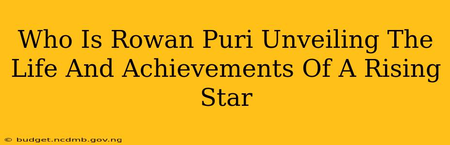 Who Is Rowan Puri Unveiling The Life And Achievements Of A Rising Star