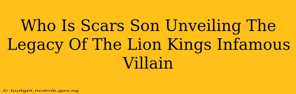 Who Is Scars Son Unveiling The Legacy Of The Lion Kings Infamous Villain