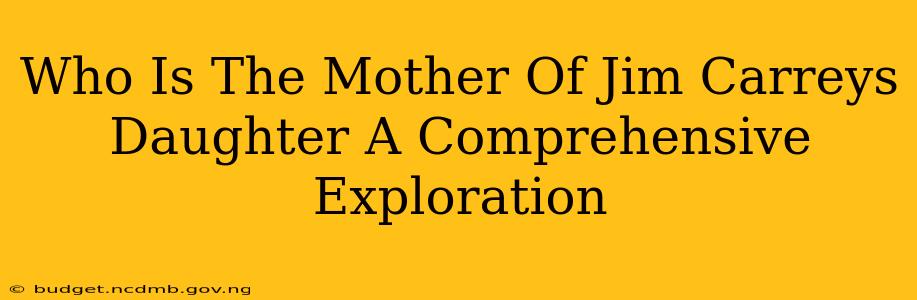 Who Is The Mother Of Jim Carreys Daughter A Comprehensive Exploration