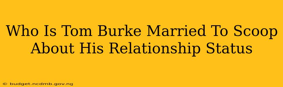 Who Is Tom Burke Married To Scoop About His Relationship Status
