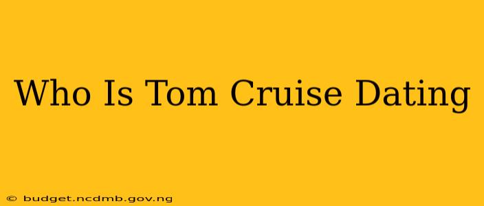 Who Is Tom Cruise Dating
