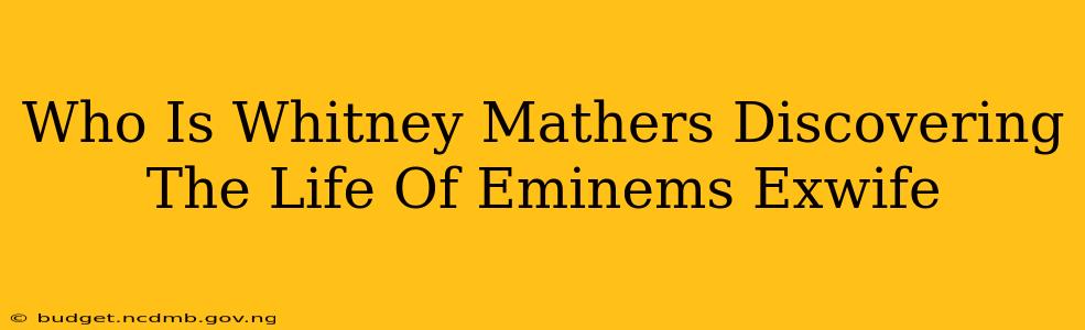 Who Is Whitney Mathers Discovering The Life Of Eminems Exwife