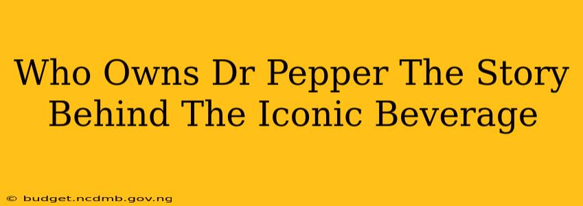 Who Owns Dr Pepper The Story Behind The Iconic Beverage