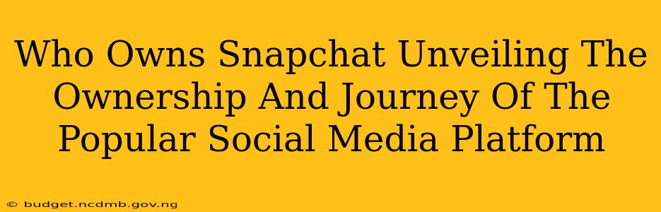 Who Owns Snapchat Unveiling The Ownership And Journey Of The Popular Social Media Platform