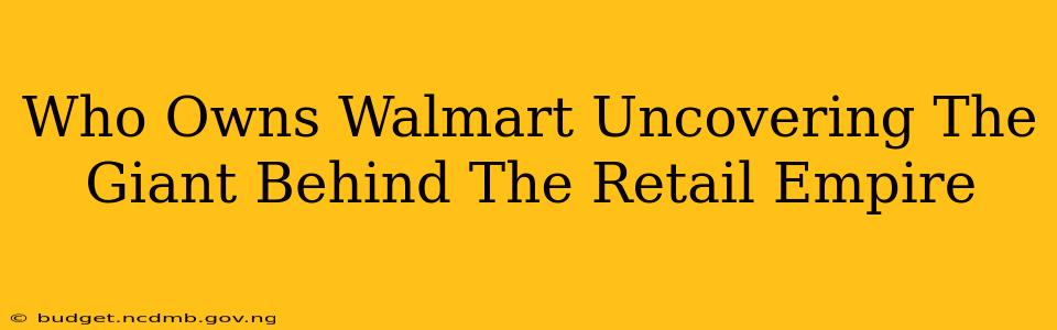 Who Owns Walmart Uncovering The Giant Behind The Retail Empire