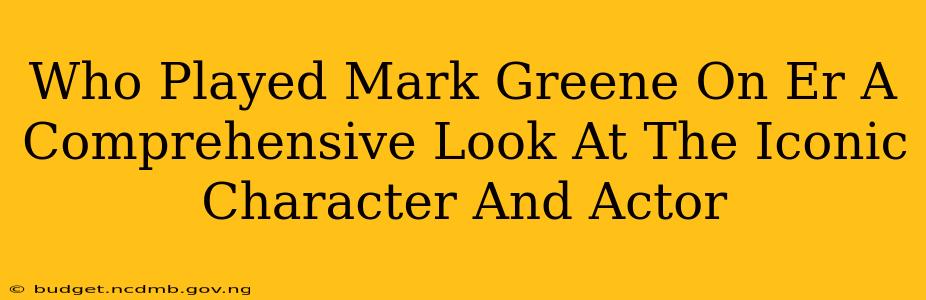 Who Played Mark Greene On Er A Comprehensive Look At The Iconic Character And Actor