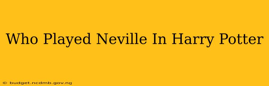 Who Played Neville In Harry Potter