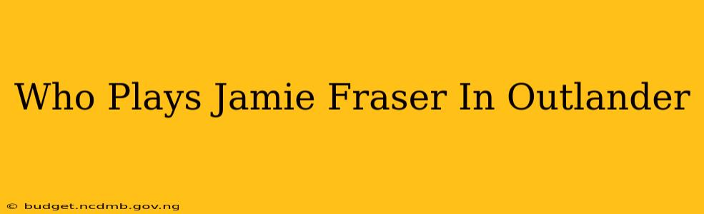 Who Plays Jamie Fraser In Outlander