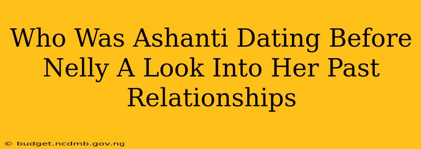 Who Was Ashanti Dating Before Nelly A Look Into Her Past Relationships