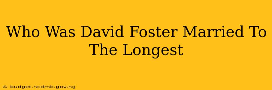 Who Was David Foster Married To The Longest