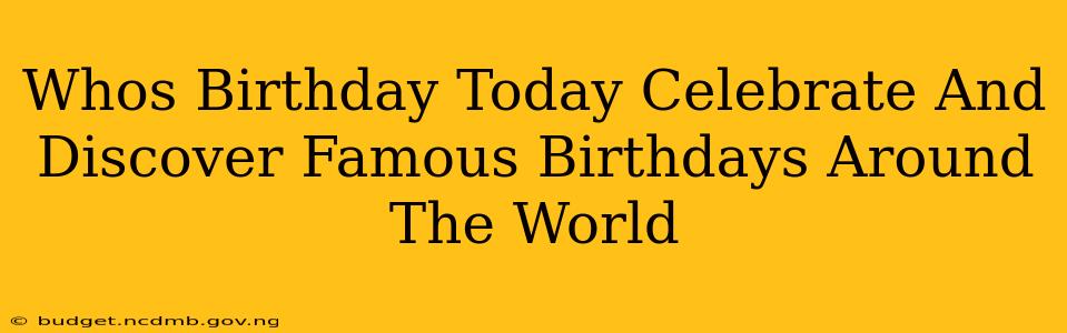 Whos Birthday Today Celebrate And Discover Famous Birthdays Around The World