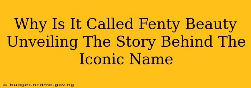 Why Is It Called Fenty Beauty Unveiling The Story Behind The Iconic Name