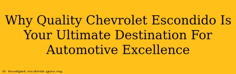 Why Quality Chevrolet Escondido Is Your Ultimate Destination For Automotive Excellence