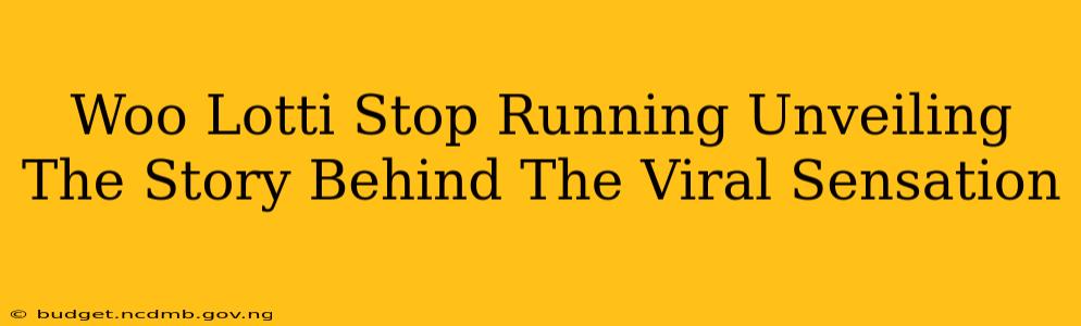Woo Lotti Stop Running Unveiling The Story Behind The Viral Sensation