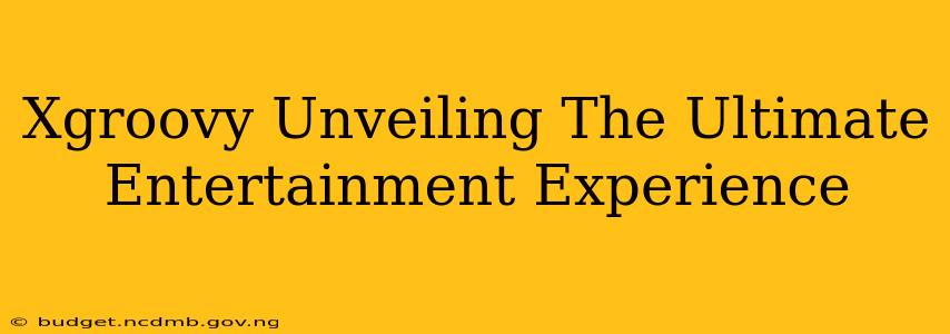 Xgroovy Unveiling The Ultimate Entertainment Experience