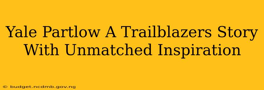 Yale Partlow A Trailblazers Story With Unmatched Inspiration