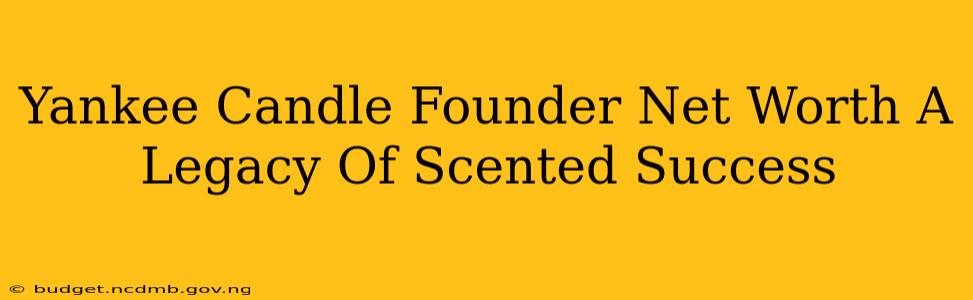 Yankee Candle Founder Net Worth A Legacy Of Scented Success
