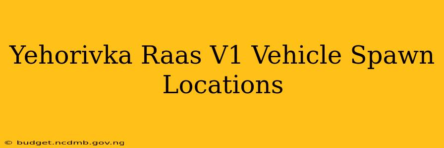 Yehorivka Raas V1 Vehicle Spawn Locations