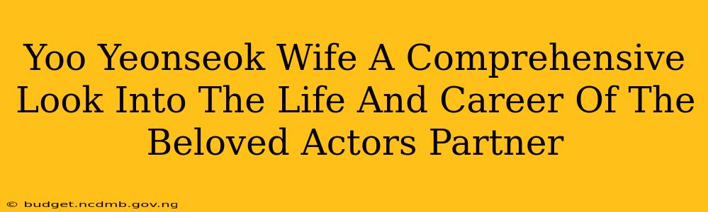 Yoo Yeonseok Wife A Comprehensive Look Into The Life And Career Of The Beloved Actors Partner