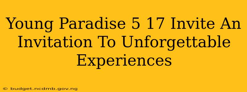 Young Paradise 5 17 Invite An Invitation To Unforgettable Experiences