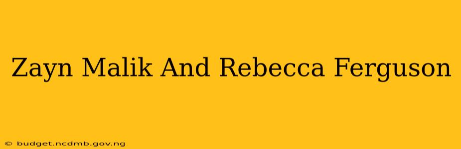 Zayn Malik And Rebecca Ferguson